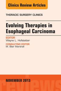 Evolving Therapies in Esophageal Carcinoma, An Issue of Thoracic Surgery Clinics