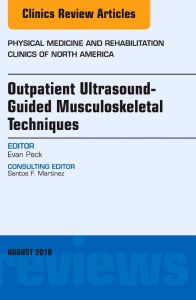 Outpatient Ultrasound-Guided Musculoskeletal Techniques, An Issue of Physical Medicine and Rehabilitation Clinics of North America