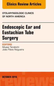 Endoscopic Ear and Eustachian Tube Surgery, An Issue of Otolaryngologic Clinics of North America