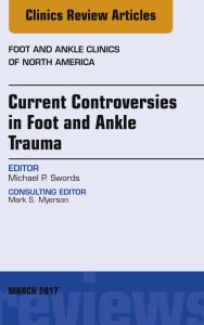 Current Controversies in Foot and Ankle Trauma, An issue of Foot and Ankle Clinics of North America