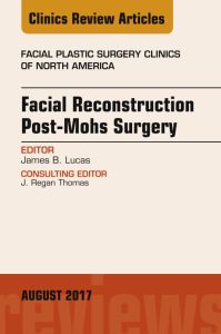 Facial Reconstruction Post-Mohs Surgery, An Issue of Facial Plastic Surgery Clinics of North America