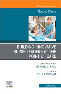 Building Innovative Nurse Leaders at the Point of Care,An Issue of Nursing Clinics