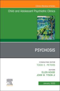 Psychosis in Children and Adolescents: A Guide for Clinicians, An Issue of Child And Adolescent Psychiatric Clinics of North America