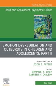 Emotion Dysregulation and Outbursts in Children and Adolescents: Part II, An Issue of ChildAnd Adolescent Psychiatric Clinics of North America, E-Book