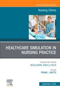 Healthcare Simulation in Nursing Practice, An Issue of Nursing Clinics