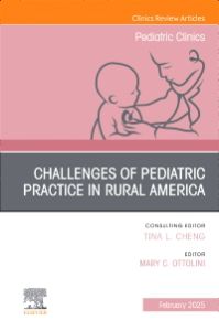 Challenges of Pediatric Practice in Rural America, An Issue of Pediatric Clinics of North America