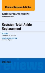 Revision Total Ankle Replacement, An Issue of Clinics in Podiatric Medicine and Surgery