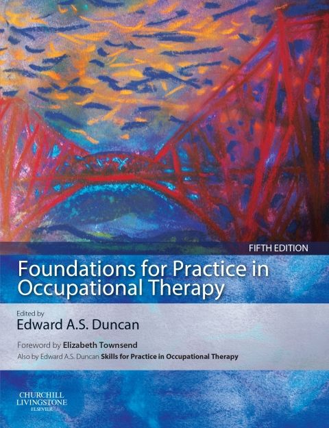 Foundations for Practice in Occupational Therapy: 5th edition, Edited by  Edward A. S. Duncan, ISBN: 9780702046612