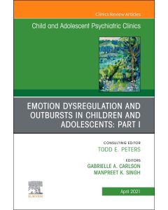 Emotion Dysregulation and Outbursts in Children and Adolescents: Part I, An Issue of ChildAnd Adolescent Psychiatric Clinics of North America